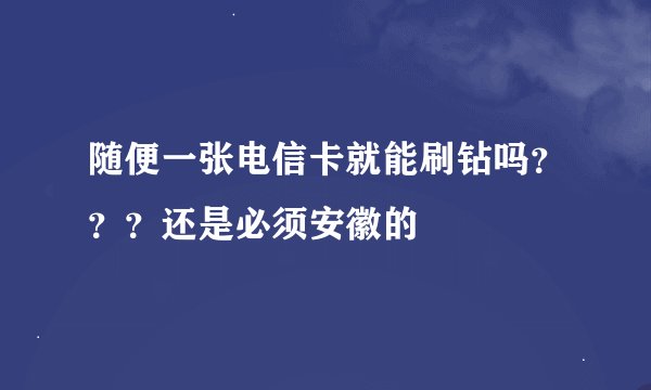 随便一张电信卡就能刷钻吗？？？还是必须安徽的