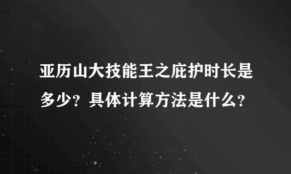 亚历山大技能王之庇护时长是多少？具体计算方法是什么？