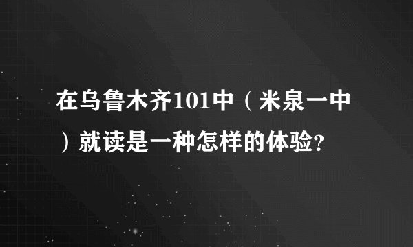 在乌鲁木齐101中（米泉一中）就读是一种怎样的体验？