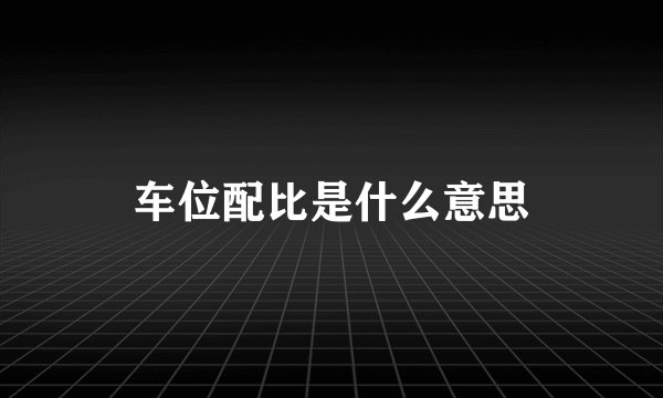 车位配比是什么意思