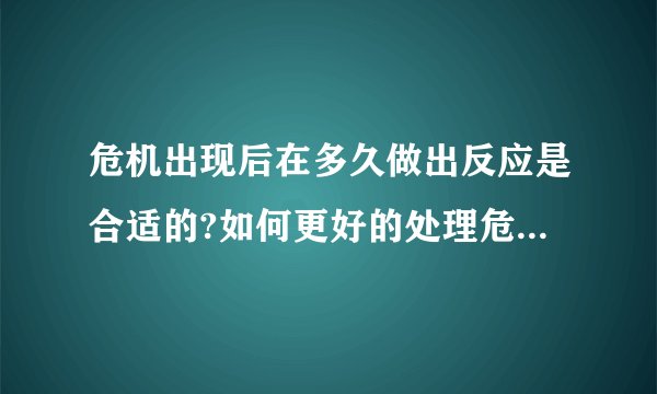 危机出现后在多久做出反应是合适的?如何更好的处理危机公关?