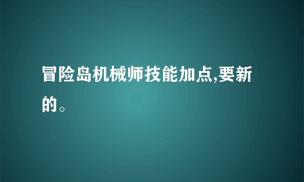 冒险岛机械师技能加点,要新的。