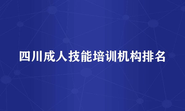 四川成人技能培训机构排名
