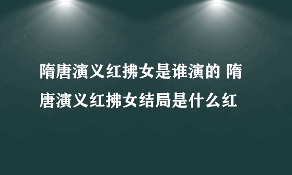 隋唐演义红拂女是谁演的 隋唐演义红拂女结局是什么红
