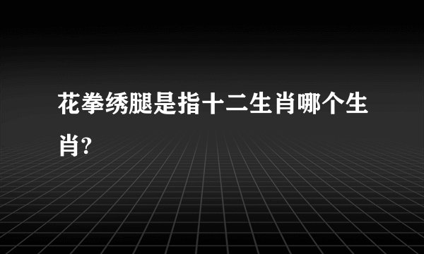 花拳绣腿是指十二生肖哪个生肖?