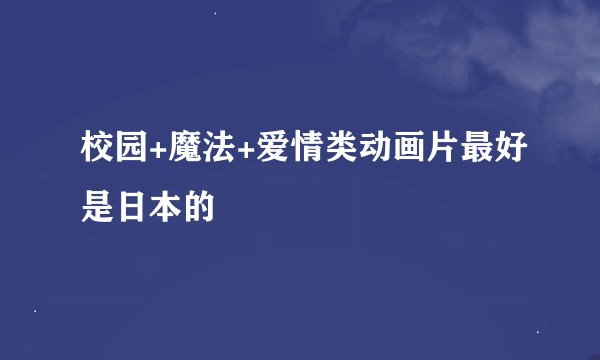 校园+魔法+爱情类动画片最好是日本的
