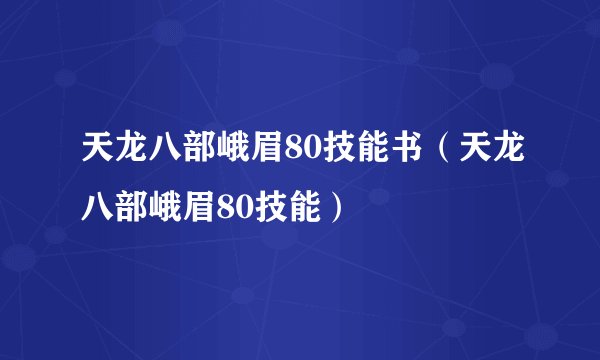 天龙八部峨眉80技能书（天龙八部峨眉80技能）