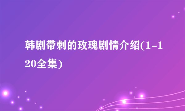 韩剧带刺的玫瑰剧情介绍(1-120全集)