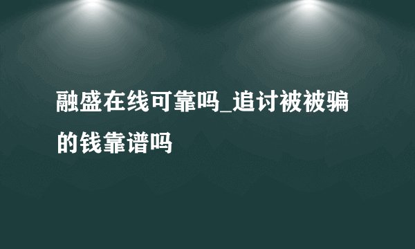 融盛在线可靠吗_追讨被被骗的钱靠谱吗