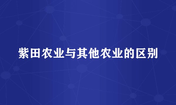 紫田农业与其他农业的区别
