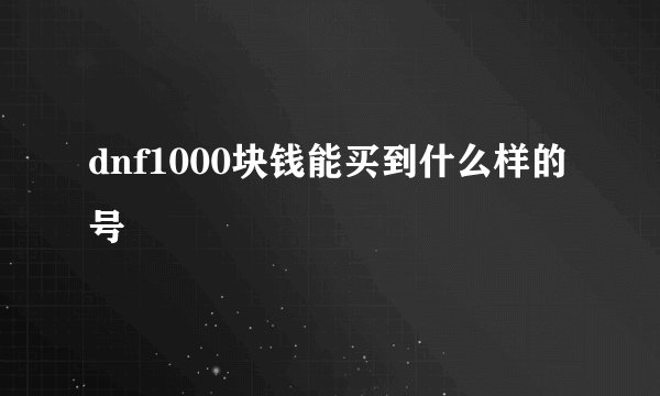 dnf1000块钱能买到什么样的号