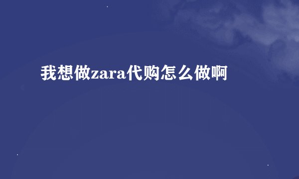 我想做zara代购怎么做啊