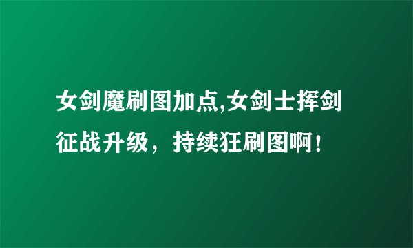 女剑魔刷图加点,女剑士挥剑征战升级，持续狂刷图啊！