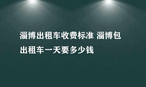 淄博出租车收费标准 淄博包出租车一天要多少钱