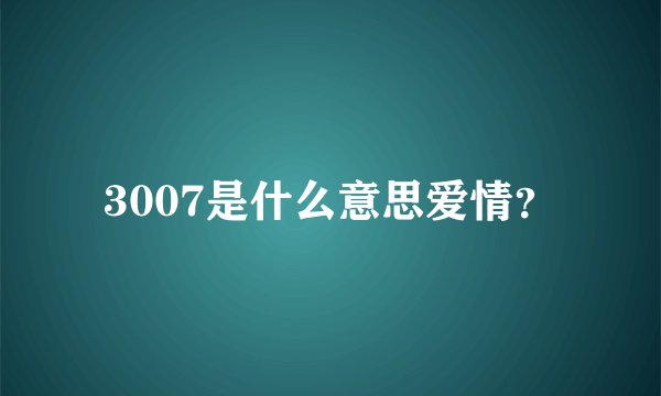 3007是什么意思爱情？