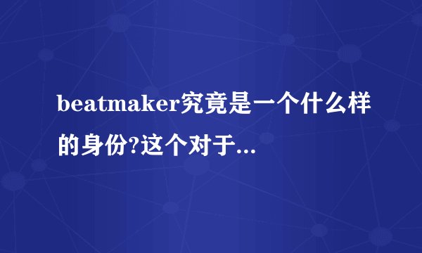 beatmaker究竟是一个什么样的身份?这个对于一首音乐的重