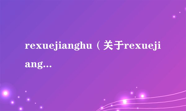 rexuejianghu（关于rexuejianghu的基本详情介绍）