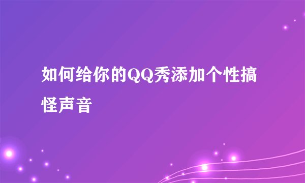 如何给你的QQ秀添加个性搞怪声音