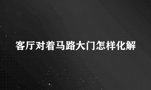 客厅对着马路大门怎样化解
