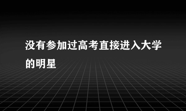 没有参加过高考直接进入大学的明星