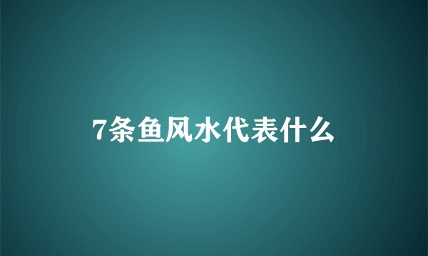 7条鱼风水代表什么