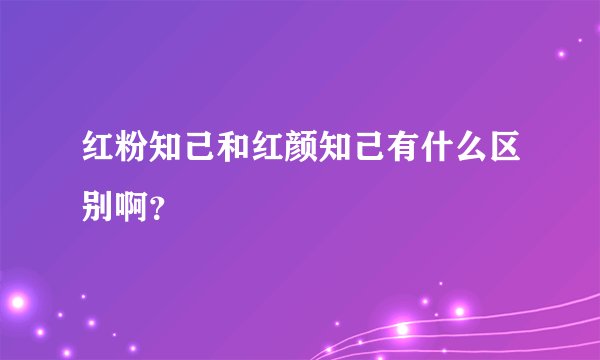 红粉知己和红颜知己有什么区别啊？