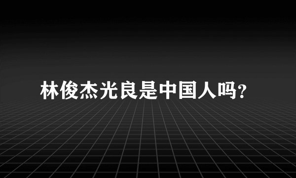 林俊杰光良是中国人吗？