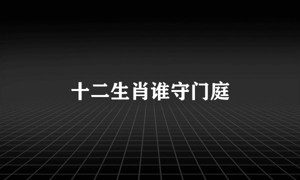 十二生肖谁守门庭