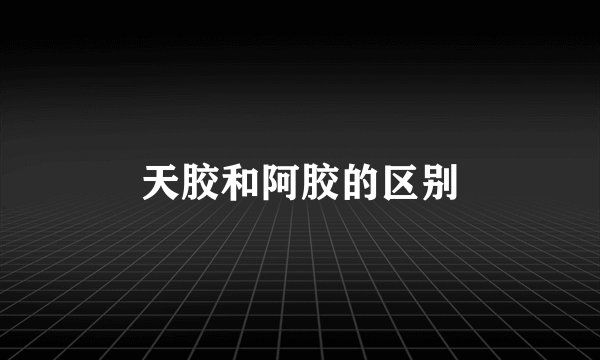 天胶和阿胶的区别