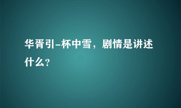 华胥引-杯中雪，剧情是讲述什么？