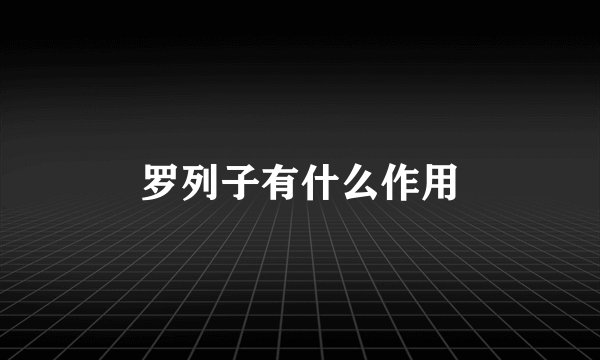 罗列子有什么作用