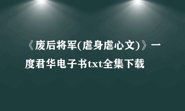 《废后将军(虐身虐心文)》一度君华电子书txt全集下载