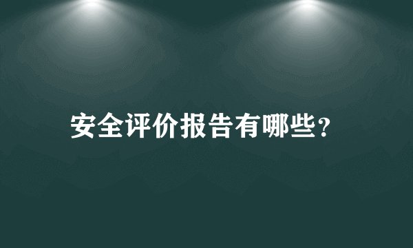 安全评价报告有哪些？