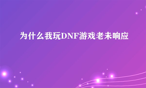 为什么我玩DNF游戏老未响应