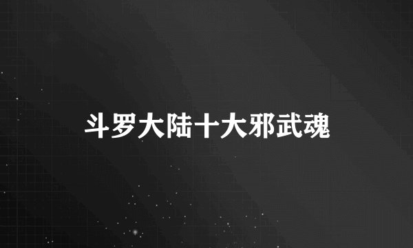 斗罗大陆十大邪武魂