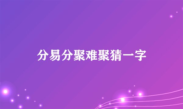 分易分聚难聚猜一字