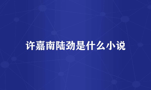 许嘉南陆劲是什么小说