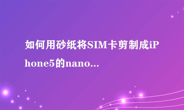 如何用砂纸将SIM卡剪制成iPhone5的nano-SIM卡？