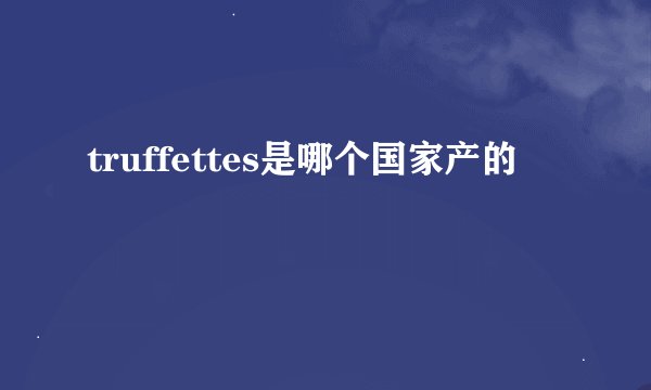 truffettes是哪个国家产的