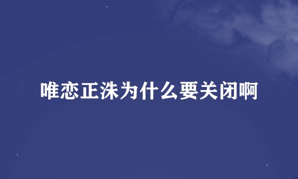 唯恋正洙为什么要关闭啊