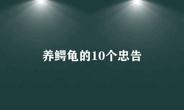 养鳄龟的10个忠告