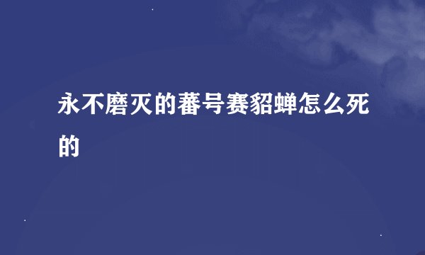 永不磨灭的蕃号赛貂蝉怎么死的