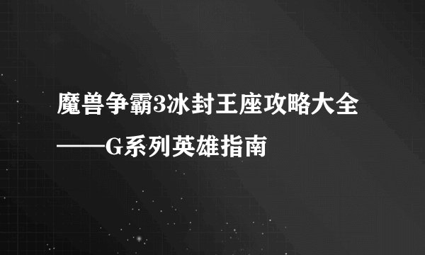 魔兽争霸3冰封王座攻略大全——G系列英雄指南