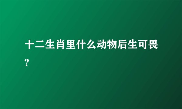 十二生肖里什么动物后生可畏?
