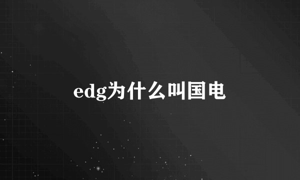 edg为什么叫国电