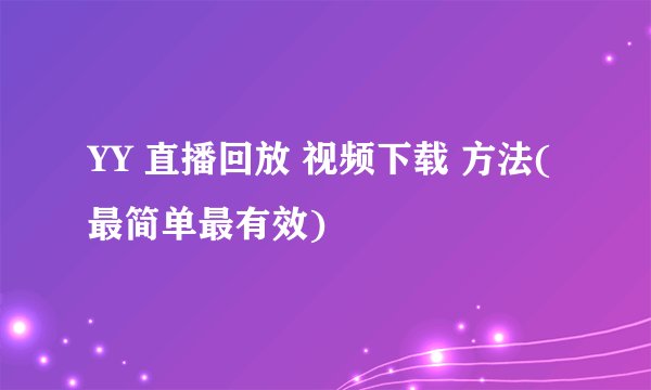 YY 直播回放 视频下载 方法(最简单最有效)