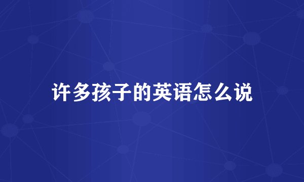 许多孩子的英语怎么说