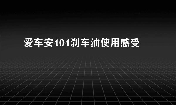 爱车安404刹车油使用感受