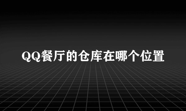 QQ餐厅的仓库在哪个位置
