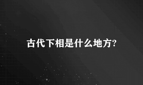 古代下相是什么地方?